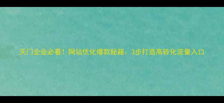 图片 天门企业必看！网站优化爆款秘籍：3步打造高转化流量入口