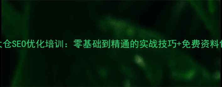 图片 太仓SEO优化培训：零基础到精通的实战技巧+免费资料包