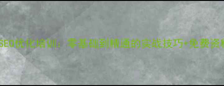 图片 太仓SEO优化培训：零基础到精通的实战技巧+免费资料包1