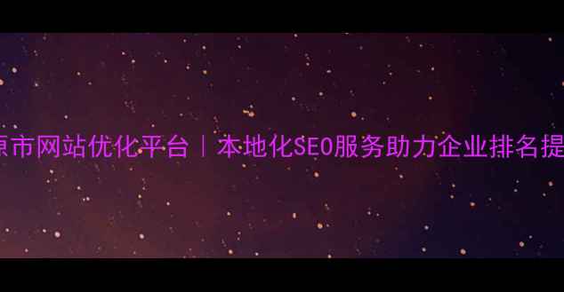 图片 太原市网站优化平台｜本地化SEO服务助力企业排名提升1