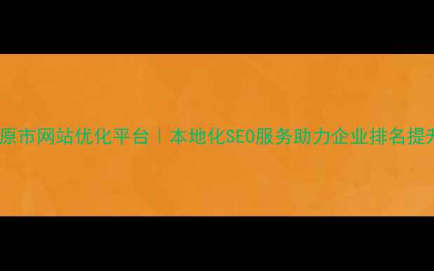 图片 太原市网站优化平台｜本地化SEO服务助力企业排名提升2