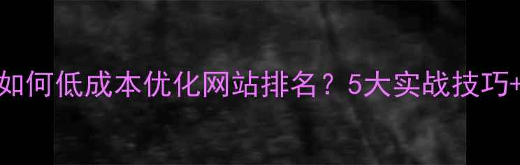 图片 太原本地企业如何低成本优化网站排名？5大实战技巧+免费工具推荐