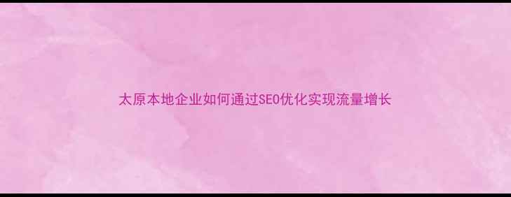 图片 太原本地企业如何通过SEO优化实现流量增长
