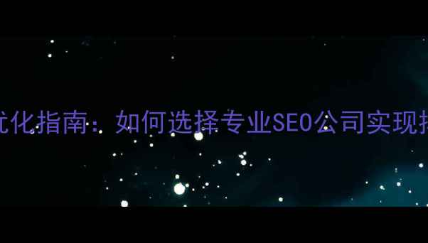 图片 太原本地企业网站优化指南：如何选择专业SEO公司实现排名提升与流量增长