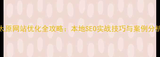 图片 太原网站优化全攻略：本地SEO实战技巧与案例分析