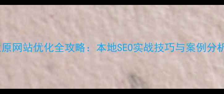 图片 太原网站优化全攻略：本地SEO实战技巧与案例分析1
