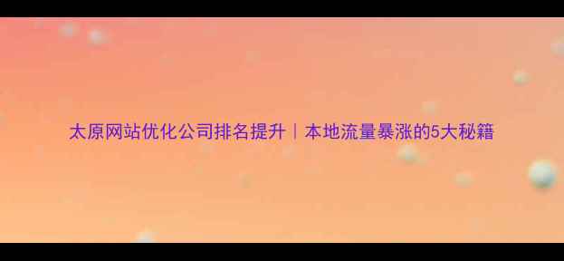 图片 太原网站优化公司排名提升｜本地流量暴涨的5大秘籍
