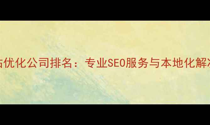 图片 太原网站优化公司排名：专业SEO服务与本地化解决方案全