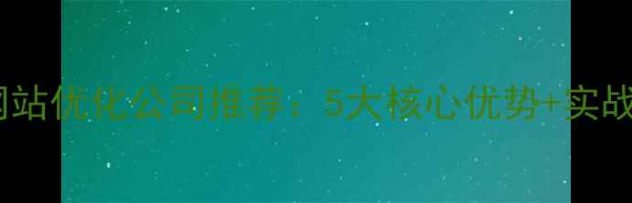 图片 太原网站优化公司推荐：5大核心优势+实战案例2