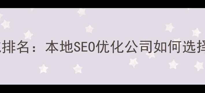 图片 太原网站优化权威排名：本地SEO优化公司如何选择与效果提升指南1