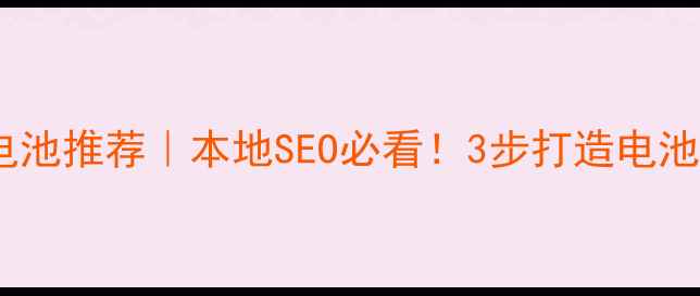 图片 太原网站优化电池推荐｜本地SEO必看！3步打造电池行业爆款网站2