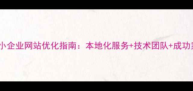 图片 奉化中小企业网站优化指南：本地化服务+技术团队+成功案例全2