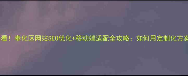 图片 奉化本地企业必看！奉化区网站SEO优化+移动端适配全攻略：如何用定制化方案实现精准获客2