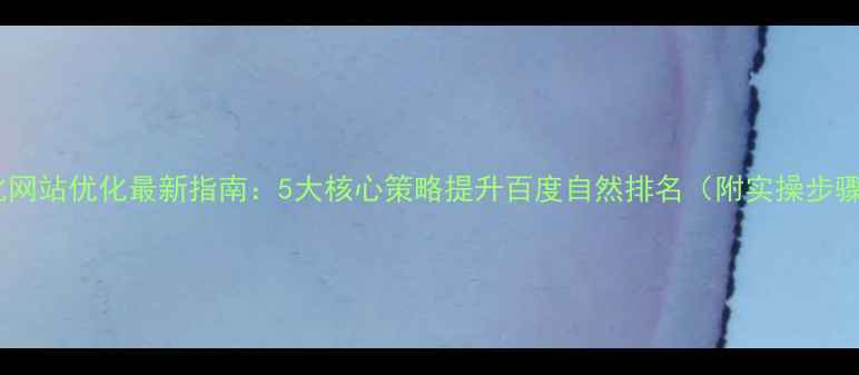 图片 奉化网站优化最新指南：5大核心策略提升百度自然排名（附实操步骤）1