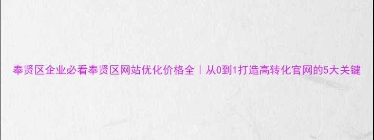 图片 奉贤区企业必看奉贤区网站优化价格全｜从0到1打造高转化官网的5大关键