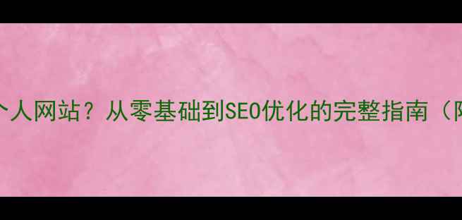 图片 如何3步搭建个人网站？从零基础到SEO优化的完整指南（附免费工具）1