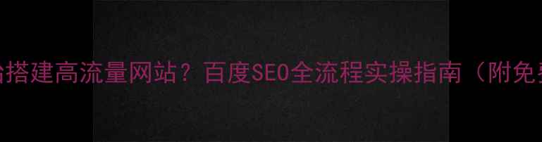 图片 如何从零开始搭建高流量网站？百度SEO全流程实操指南（附免费工具推荐）