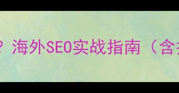 图片 如何优化外贸网站国际曝光？海外SEO实战指南（含技术+内容+本地化全攻略）2