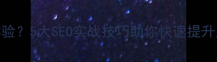 图片 如何优化目标网页体验？5大SEO实战技巧助你快速提升用户体验和搜索排名