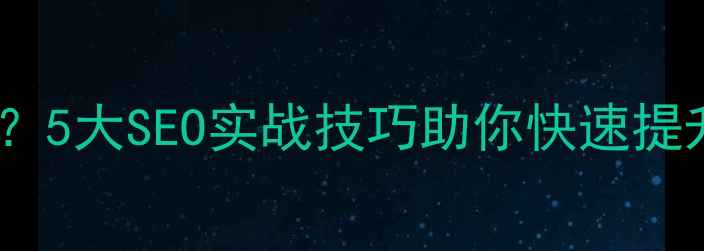 图片 如何优化目标网页体验？5大SEO实战技巧助你快速提升用户体验和搜索排名1