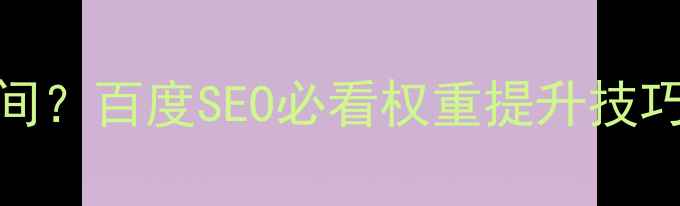 图片 如何优化网页设计修改时间？百度SEO必看权重提升技巧，3步让网站流量翻倍！1