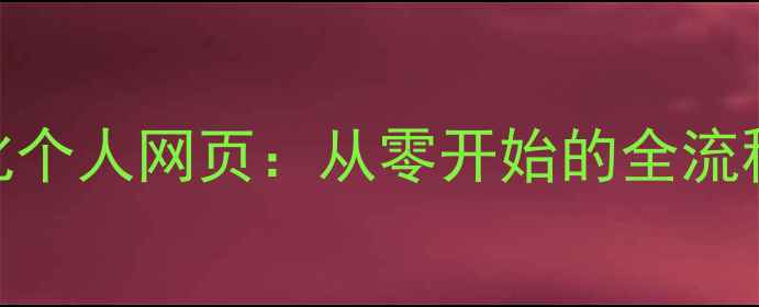 图片 如何制作并优化个人网页：从零开始的全流程百度SEO指南1