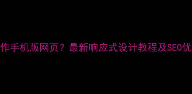 图片 如何制作手机版网页？最新响应式设计教程及SEO优化技巧