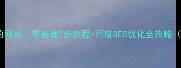 图片 如何制作自己的网站：零基础3步教程+百度SEO优化全攻略（附免费工具）1