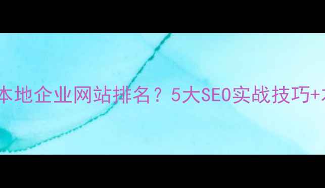 图片 如何快速提升宝鸡本地企业网站排名？5大SEO实战技巧+本地优化案例拆解1