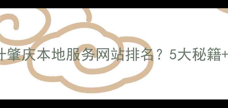 图片 如何快速提升肇庆本地服务网站排名？5大秘籍+实战案例全2