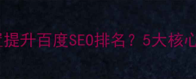 图片 如何更改网页设置提升百度SEO排名？5大核心步骤与实操指南1