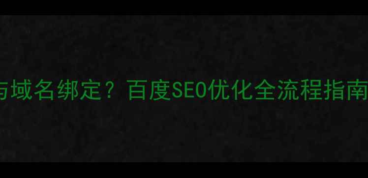 图片 如何正确将网站与域名绑定？百度SEO优化全流程指南（附实操步骤）2