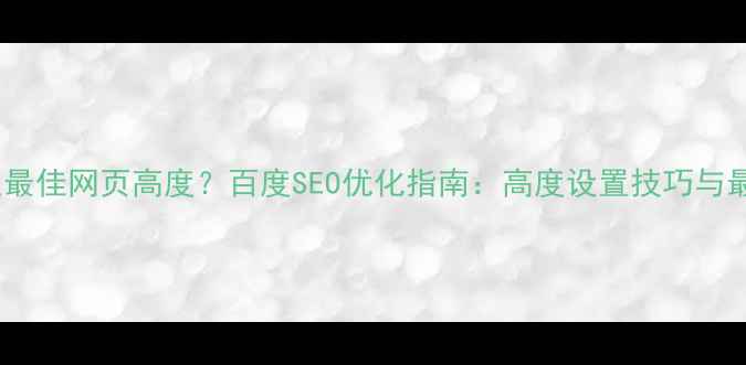 图片 如何确定最佳网页高度？百度SEO优化指南：高度设置技巧与最佳实践1