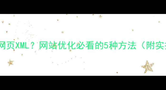 图片 如何获取网页XML？网站优化必看的5种方法（附实操教程）2