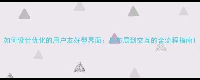 图片 如何设计优化的用户友好型界面：从布局到交互的全流程指南1