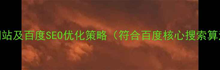 图片 如何设计公司网站及百度SEO优化策略（符合百度核心搜索算法的实战指南）