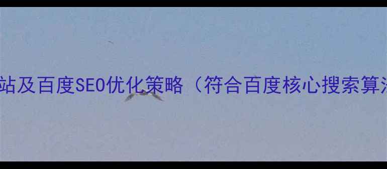 图片 如何设计公司网站及百度SEO优化策略（符合百度核心搜索算法的实战指南）1