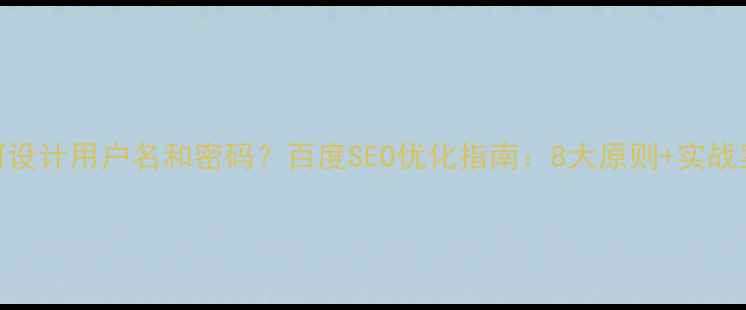 图片 如何设计用户名和密码？百度SEO优化指南：8大原则+实战案例