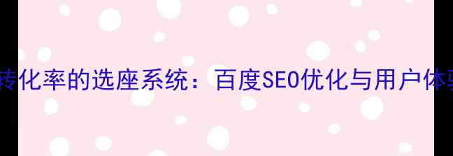 图片 如何设计高转化率的选座系统：百度SEO优化与用户体验双轨策略1