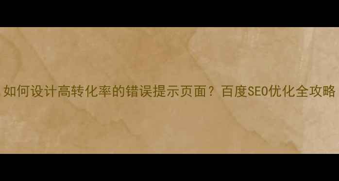 图片 如何设计高转化率的错误提示页面？百度SEO优化全攻略