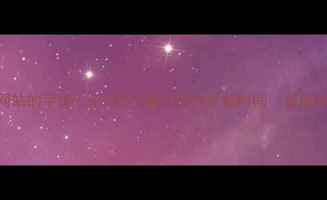 图片 如何选择适合网站的字体？5个技巧提升用户停留时间（百度SEO实战指南）1