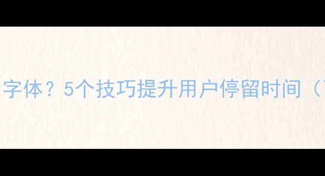 图片 如何选择适合网站的字体？5个技巧提升用户停留时间（百度SEO实战指南）2