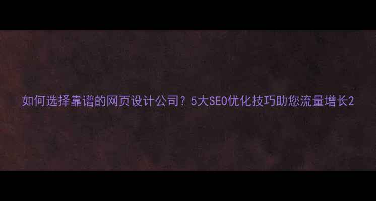 图片 如何选择靠谱的网页设计公司？5大SEO优化技巧助您流量增长2