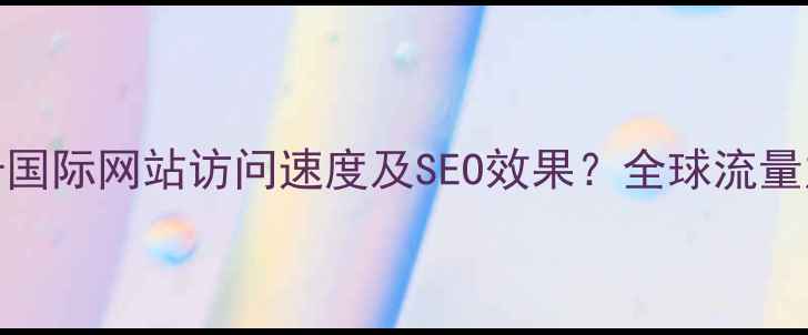 图片 如何通过DNS优化提升国际网站访问速度及SEO效果？全球流量加速的三大核心策略2