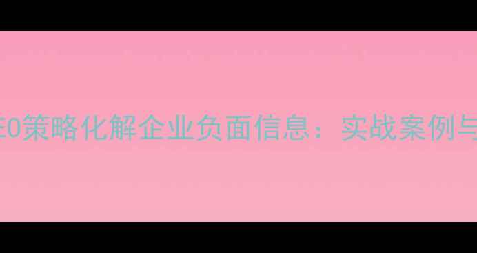 图片 如何通过SEO策略化解企业负面信息：实战案例与优化指南1