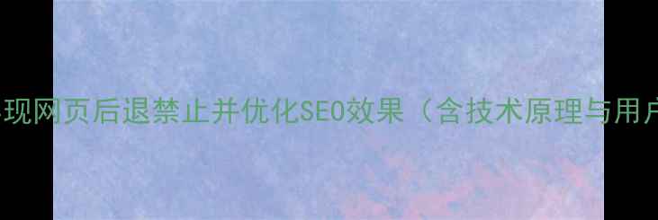 图片 如何通过jQuery实现网页后退禁止并优化SEO效果（含技术原理与用户体验平衡方案）1