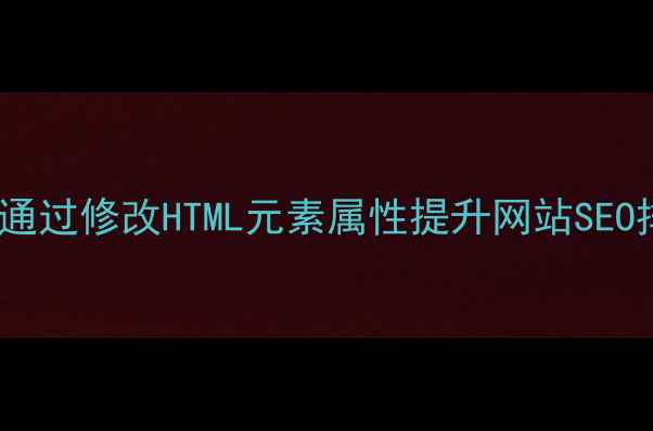 图片 如何通过修改HTML元素属性提升网站SEO排名1