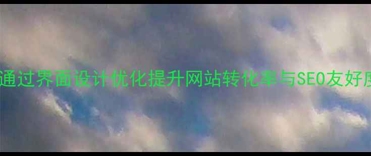 图片 如何通过界面设计优化提升网站转化率与SEO友好度_11