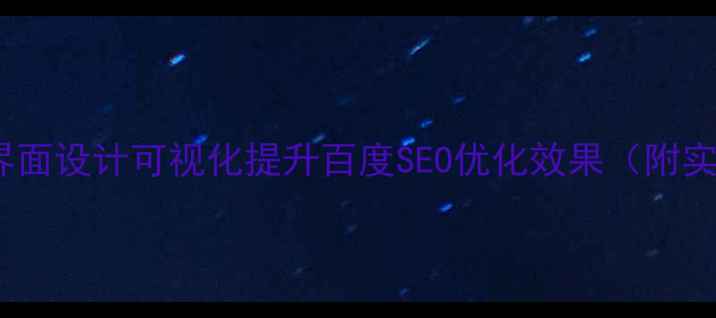 图片 如何通过界面设计可视化提升百度SEO优化效果（附实操指南）1