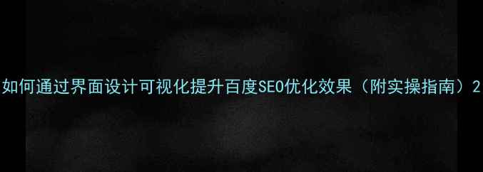 图片 如何通过界面设计可视化提升百度SEO优化效果（附实操指南）2